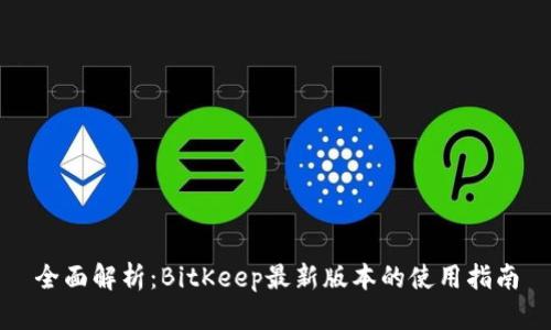 全面解析：BitKeep最新版本的使用指南