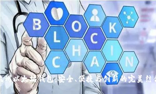 杭州以太坊钱包：安全、便捷与创新的完美结合