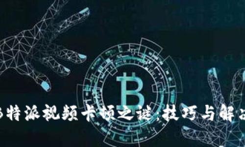 揭开B特派视频卡顿之谜：技巧与解决方案