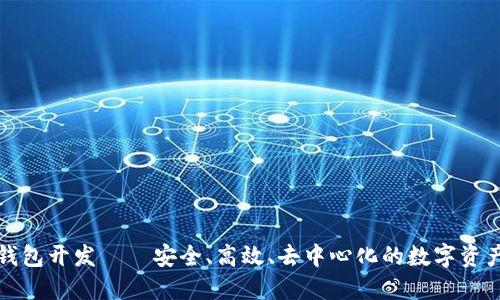 创新型区块链钱包开发——安全、高效、去中心化的数字资产管理解决方案