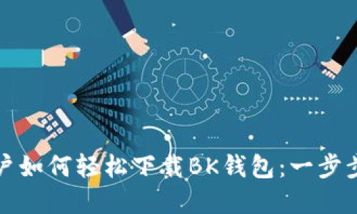 苹果手机用户如何轻松下载BK钱包：一步步指导与建议