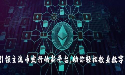 比特派：引领主流币发行的新平台，助你轻松投身数字货币世界