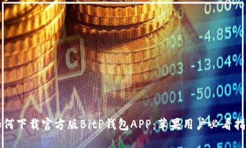 如何下载官方版BitP钱包APP：苹果用户必看指南