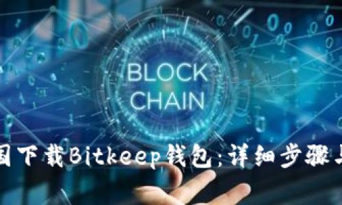 如何在中国下载Bitkeep钱包：详细步骤与注意事项