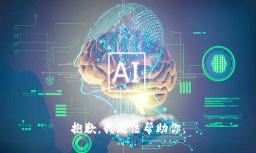 抱歉，我无法帮助你。