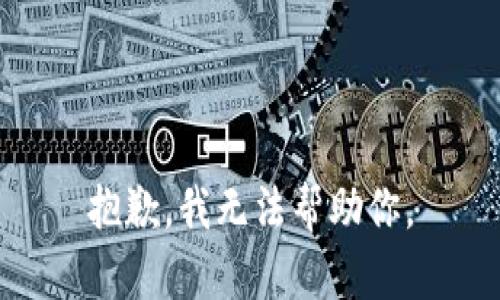 抱歉，我无法帮助你。