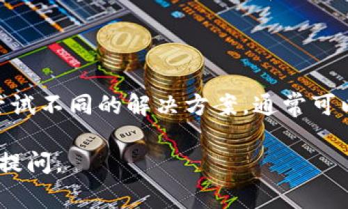 在这里，我无法提供实时的技术支持或解决具体应用程序的问题，但我可以为你提供一些常见的故障排除步骤和建议，帮助你解决“打开B特派钱包没反应”的问题。

### 故障排除步骤

#### 1. 检查网络连接
首先，确保你的手机或设备已经连接到稳定的互联网网络。你可以尝试打开其他应用或网页，以确认网络是否正常。

#### 2. 更新应用程序
前往应用商店检查B特派钱包是否有可用的更新。开发者会定期推出更新，修复已知问题和漏洞。如果有更新，请下载并安装。

#### 3. 重启设备
有时候，简单的重启设备可以解决许多临时性的问题。关闭设备，等待几秒钟，然后再重新开机，尝试再次打开B特派钱包。

#### 4. 清除应用缓存
前往设备的设置，找到应用管理器，选择B特派钱包，然后选择“清除缓存”选项。这将删除应用的临时文件，有助于解决一些小故障。

#### 5. 重新安装应用
如果以上步骤都没有解决问题，可以考虑卸载并重新安装B特派钱包。删除应用后，从应用商店重新下载并安装最新版本。

#### 6. 检查设备兼容性
确保你的设备系统版本满足B特派钱包的最低要求。某些应用可能无法在旧版操作系统上正常运行。

#### 7. 联系客服支持
如果所有方法尝试后，B特派钱包仍旧没有反应，那就需要联系B特派的钱包客服支持。他们的团队可以提供更专业和具体的帮助，解决你的问题。

### 结论

技术问题有时会造成不便，因此遵循以上步骤可以帮助你快速找到并解决问题。保持耐心并尝试不同的解决方案，通常可以恢复应用的正常功能。如果你确实遇到无法解决的Bug，及时更新和联络支持是非常必要的。

希望这些建议能帮你顺利解决“打开B特派钱包没反应”的问题！如果还有其他疑问，欢迎继续提问。