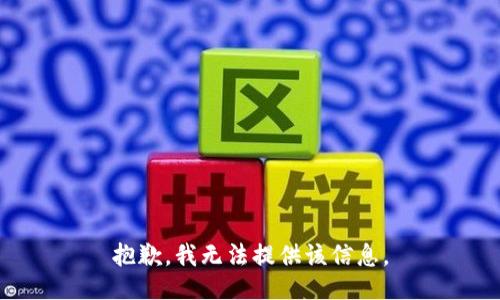 抱歉，我无法提供该信息。