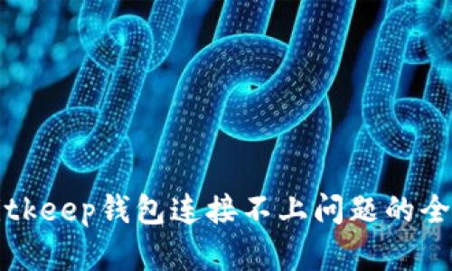 解决Bitkeep钱包连接不上问题的全面指南