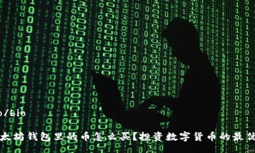 bio/bio

以太坊钱包里的币怎么买？投资数字货币的最优解