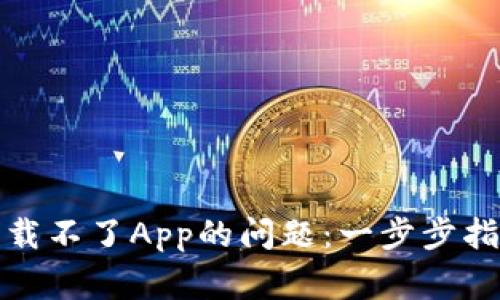 如何解决比特派下载不了App的问题：一步步指导与常见解决方案