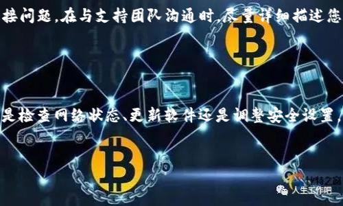 如果您在使用BitP（假设指的是BitP在加密货币或区块链应用中的某种工具或服务）时遇到“无法连接服务器”的问题，这可能是由多个因素引起的。下面我们来逐步分析可能的原因及解决方案。

一、检查网络连接

首先，确认您的设备是否连接到互联网。如果网络不稳定，BitP可能无法与其服务器建立连接。您可以通过打开浏览器，访问其他网站来测试网络是否正常工作。若其他网站也无法访问，可以尝试重启路由器或联系网络提供商以解决网络问题。


二、服务器状态

有时候，BitP的服务器可能因为维护或其他技术问题而暂时无法使用。您可以访问BitP的官方网站或其社交媒体页面，查看是否有关于服务器故障的公告。许多服务都会在这些平台上发布实时的服务状态更新。


三、软件版本

确保您所使用的BitP软件是最新版本。软件开发者通常会定期发布更新，修复已知的连接问题。检查应用商店或BitP官方网站，确保下载并安装最新版本的程序。


四、防火墙和安全软件设置

您的防火墙或安全软件可能会阻止BitP连接其服务器。您可以尝试暂时禁用这些安全软件，然后再连接BitP。如果连接成功，您可能需要在防火墙或安全软件中创建规则，允许BitP的流量通过。


五、系统重启

有时，重启您的设备可以清除缓存和临时的网络问题。关闭您的计算机或手机，稍等片刻后再重新启动。这能够解决一些偶发的连接问题。


六、联系技术支持

如果以上方法都无效，建议联系BitP的技术支持。他们可以提供更详细的排查步骤，帮助您解决连接问题。在与支持团队沟通时，尽量详细描述您的问题，包括您尝试过的解决方案，以便他们能够更快帮助您。


总结

“无法连接服务器”的问题在使用在线平台时并不罕见。通过上述步骤，您可以逐步排查问题。无论是检查网络状态、更新软件还是调整安全设置，保持耐心并系统性地解决问题，是确保顺利使用BitP的关键。


希望这些信息对您有所帮助！如果您有其他问题，请随时提问。