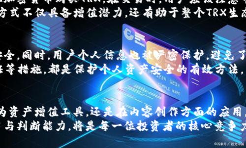 特派TRX的全新应用：让你的资产增值与安全并存

特派TRX, 区块链, 加密货币, 资产管理/guanjianci

什么是特派TRX？
特派TRX（TRON）是一种基于区块链技术的加密货币，旨在为全球内容创作社区提供去中心化的网络平台。自2017年推出以来，TRX凭借其高效的交易处理能力和广泛的应用场景，迅速获得了市场的关注。

特派TRX的独特卖点
特派TRX最大的卖点在于其卓越的性能与创新的生态系统。它不仅可以进行快速的转账交易，还支持智能合约和去中心化应用（DApp）的开发。这意味着开发者能够在特派TRX平台上创建出更多更复杂的应用程序，从而激发出无限的可能性。

特派TRX的功能与使用场景
特派TRX的功能多样，涵盖了多个领域。首先，它作为交易媒介，提供了高效率的转账体验。用户可以在短时间内完成跨国转账，避免了传统金融系统的高额手续费和长期等待。
其次，在数字内容创作领域，特派TRX为创作者提供了一个公平的平台。创作者可以直接与消费者进行交易，减少中介的干预，保障创作收益。这一模式鼓励了更多的优质内容产生，促进了良性循环。
此外，特派TRX还支持智能合约。用户可以根据自定义协议进行交易，确保合同执行的公平性和透明性。这在金融、法律等领域都有着广泛的应用前景。

如何投资特派TRX？
对于想要投资特派TRX的用户来说，选择合适的交易所是关键。用户可在多家主流加密货币交易平台注册账户，通过法币或其他加密货币购买TRX。在交易时，用户应该注意市场行情，选择合适的买入时机。
除了单纯的买卖，用户还可以将TRX存入相关的DeFi（去中心化金融）平台，进行流动性挖矿或质押，赚取相应的利息收益。这种方式不仅具备增值潜力，还有助于整个TRX生态的健康发展。

特派TRX的安全性
安全性是任何一项投资都必须考虑的重要因素。特派TRX依靠区块链技术，创建了一个不可篡改的账户体系，保障用户资产的安全。同时，用户个人信息也被严密保护，避免了黑客攻击和数据泄露的风险。
不过，尽管技术层面有着诸多保障，用户在资产管理上也应当保持警惕。确保使用安全的交易平台，定期更新密码，启用双重验证等措施，都是保护个人资产安全的有效方法。

总结
总的来说，特派TRX作为一种新兴的加密货币，以其独特的功能和广阔的应用前景，吸引了越来越多的用户和投资者。无论是作为资产增值工具，还是在内容创作方面的应用，TRX的影响力都在不断增强。随着区块链技术的成熟和社会对去中心化金融的接受度提升，特派TRX未来的发展潜力不容小觑。
希望本文能为广大用户了解特派TRX提供帮助，让大家在资产管理和投资上做出更加明智的决策。无论未来如何变化，保持学习与判断能力，将是每一位投资者的核心竞争力。