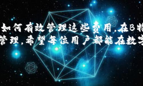 关于“b特派trc矿工费”的问题，我们可以从多个角度进行探讨，以便提供全面的信息。下面是几个相关的部分，我们将逐一详解。

什么是TRC矿工费？
TRC矿工费是指在TRON网络上进行交易或智能合约时需要支付的手续费，也被称为交易费用。任何在区块链上进行的操作都需要一定的费用，这些费用是用来激励矿工维护网络安全和处理交易的。
每一笔交易都需要消耗一定的TRX（TRON网络的原生代币）作为矿工费。在TRON网络中，矿工不仅需要处理交易，还需要打包区块，因此矿工费是其经济激励的一个重要组成部分。

B特派（B特派宝）的作用
B特派是国内一款对区块链技术及其应用场景进行探索的平台，特别是在数字资产管理方面表现突出。它不仅为用户提供了一站式的币种交易服务，还为他们提供了实时的行情信息和出色的用户体验。
在B特派平台上，用户可以方便地进行TRC20及其他类型代币的交易。这其中，矿工费用的透明性与可预见性是用户非常关心的一个方面。

B特派矿工费用的计算方式
B特派的矿工费用受多种因素影响。首先是网络的拥堵程度。当网络较为繁忙时，矿工费可能会上升；而在网络空闲时，则可能会有所降低。其次，用户发送的交易的复杂性也会影响费用，例如，执行智能合约的交易通常比简单的TRC20转账要昂贵一些。
另外，B特派还会根据市场需求和竞争情况调整自己的费用结构。因此，用户在进行交易之前，最好先了解当前的矿工收费标准，以避免不必要的支出。

当前TRC矿工费的具体数值
目前，TRC矿工费通常在几分钱到几角之间波动。具体费用会由于网络状态的变化而有所不同。为了给用户提供更准确的信息，B特派平台会在交易页面上实时显示当前的矿工费用。
用户在B特派进行交易时，平台会建议他们关注当前的矿工费用，选择合适的时机进行交易，以最小化交易成本。

降低矿工费的策略
为了帮助用户更高效地管理交易成本，有几个策略可以考虑。首先，在网络相对空闲的时间进行交易，可以有效降低矿工费用。其次，对于一些急于交易的用户，可以选择设置更高的矿工费，以保障交易快速确认。
再者，了解和使用与TRC20兼容的工具和钱包，也有助于更好地管理交易费用。许多智能合约和去中心化应用（DApps）在费用方面提供了方案，可以实现费用更低的操作。

选择合适的交易时间
在任何区块链网络上，交易的拥堵与否都会直接影响矿工费用。因此，选择合适的交易时间尤为重要。平时工作日的非高峰时段，通常会比周末或节假日的矿工费用要低。
用户可以尝试在周一到周三的早晨或深夜进行交易，这段时间段内，一般参与者较少，矿工费用可能会有所降低，从而获得更优的交易体验。

利用社区资源
另外，参与相关的区块链社区可以帮助用户获取更多实时信息与动态。这些社区通常会分享最新的矿工费用情况以及其他用户的交易经验，帮助新手用户更容易上手。
在社交平台上，有很多关于TRC矿工费用的讨论贴，用户可以主动参与其中，询问经验丰富的用户，寻求更具实用性的建议。

监测矿工费用的发展趋势
用户还应定期关注TRC矿工费用的变化。这不仅是为了更好地了解自己在进行交易时所需支付的费用，也能帮助他们把握市场动向，制定更合适的投资策略。
定期查看B特派平台及其他交易所的矿工费用数据，了解它们的波动趋势，从而做出更明智的决策。

总结
在TRON网络上进行交易时，矿工费用是不可避免的一部分。用户在选择交易平台时，需关注平台提供的矿工费用信息，以及如何有效管理这些费用。在B特派平台上，用户可以通过了解TRC矿工费用的实时变化、选择合适的交易时间、并借助社区资源，将费用控制在合理范围内。
总之，灵活运用这些策略，不仅可以帮助用户降低交易成本，还能提升整体的交易体验。通过对矿工费用的深入了解和合理管理，希望每位用户都能在数字资产的世界中游刃有余，获得理想的投资回报。

TRC矿工费,B特派,mining fees,交易费用/guanjianci