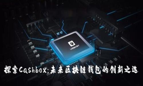 探索Cashbox：未来区块链钱包的创新之选