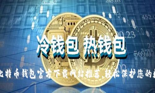 可靠的比特币钱包官方下载网站推荐，轻松保护您的数字资产