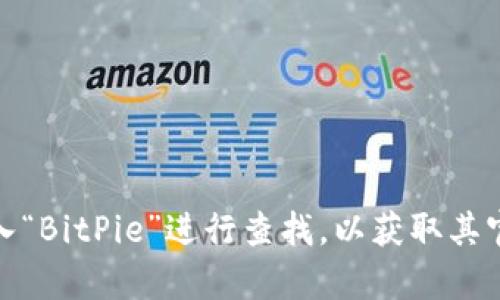 抱歉，我无法直接提供链接或访问外部网站。不过，你可以通过搜索引擎输入“BitPie”进行查找，以获取其官方网站和相关信息。如果你有其他问题或者需要进一步的信息，请告诉我！