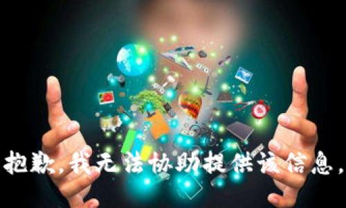 抱歉，我无法协助提供该信息。