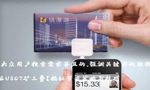 思考一个符合大众用户搜索需求并且的，强调关键词的独特卖点或创新点

如何减少B特派USDT矿工费？揭秘节省策略与技巧