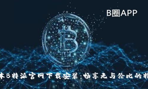 最新版本B特派官网下载安装：畅享无与伦比的特派体验