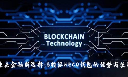 解锁未来金融新选择：B特派HECO钱包的优势与使用指南
