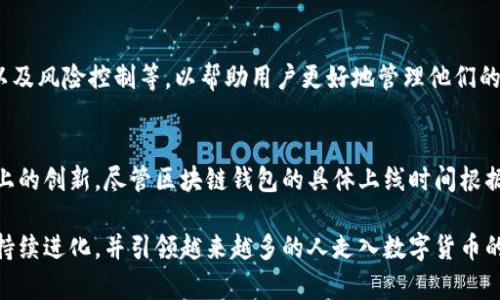 区块链钱包的上线时间因不同钱包而异，因为市面上有众多种类的区块链钱包，且各自的开发与推出时间不尽相同。

### 区块链钱包的发展历程

最初的区块链钱包
比特币作为第一个真正的加密货币，其钱包的推出早在2009年。中本聪在那一年发布了比特币的白皮书，并开发了第一个比特币钱包。这个钱包允许用户存储和管理比特币，开启了数字货币存储和转账的新纪元。起初，这个钱包的功能相对简单，只能处理少量的交易，主要服务于早期的比特币用户。

钱包的演变
随着比特币的流行和其他加密货币的出现，区块链钱包逐渐演变。2011年，随着以太坊的推出，推出了全新的智能合约功能，从而催生了更多的钱包选择。以太坊的钱包不仅限于管理以太币（ETH），而是支持所有基于以太坊的代币（如ERC20代币）。这使得用户可以在一个平台上管理多种数字资产。

移动钱包的崛起
2015年，移动钱包的出现成为了一个重要的转折点。例如，Mycelium 钱包和Coinomi 钱包的发布，标志着加密货币钱包功能的进一步完善，用户可以通过智能手机方便地管理他们的资产。这些移动钱包不仅提供便捷的日常交易功能，且增强了用户的隐私保护能力。

多币种钱包的流行
近年来，随着市场上币种的激增，多币种钱包日益受到玩家的青睐。这种钱包的出现使得用户能够在同一平台上掌控多种数字货币。以Trust Wallet、Atomic Wallet为代表的多币种钱包通过简单的界面和强大的功能，吸引了越来越多的用户。它们的上线为用户带来了极大的便利，不再需要在不同的钱包之间频繁切换。

### 区块链钱包技术的创新

安全性和用户体验的提升
如今，区块链钱包的安全性和用户体验是比较关注的两大要素。通过技术创新，钱包开发者在这两方面做了不少努力。例如，采用多重签名技术（Multi-Signature）来增强安全性；而利用生物识别技术—像指纹识别或面部识别—来提升用户体验，让客户在保障安全的同时享受更为便捷的使用流程。

去中心化钱包的兴起
近年来，去中心化钱包（DWallet）的出现又给市场带来了新的风潮。这种类型的钱包允许用户完全掌控自己的私钥和资产，充分保障资金的安全。MetaMask就是一个典型的去中心化钱包，它不仅允许用户存储不同类型的加密货币，还支持与去中心化应用（DApp）的交互。这种新兴的使用方式为用户与区块链技术的互动提供了新的维度。

### 区块链钱包的未来展望

未来的钱包趋势
面对日益增长的用户需求，区块链钱包的发展前景依旧广阔。未来的钱包可能将更为智能化，集成更多的财务管理功能，例如产品推荐、投资建议以及风险控制等，以帮助用户更好地管理他们的数字资产。此外，为了更好地适应市场的变化，钱包将会与更多金融服务进行结合，提供一站式服务。

总结
回顾区块链钱包的发展历史，可以看到它从早期的单一功能逐步演进为用户友好的多功能应用，技术的改进不断推动其在安全性、易用性和功能上的创新。尽管区块链钱包的具体上线时间根据不同项目而异，然而它们所代表的技术范式和用户体验的提升，极大地丰富了数字货币的使用场景和经历。

区块链钱包的良好互动和开发，显然已经在逐步改变我们对货币和资产管理的传统观念。随着技术的进步和用户需求的变化，区块链钱包未来将持续进化，并引领越来越多的人走入数字货币的世界。希望未来的区块链钱包策略能进一步让用户的数字资产管理变得更加安全、简单和智能。