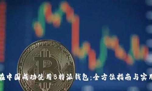 思考  
如何在中国成功使用B特派钱包：全方位指南与实用技巧