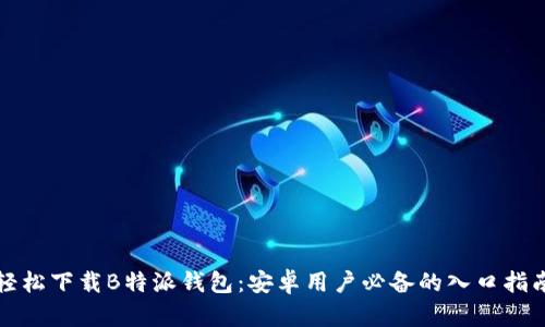 轻松下载B特派钱包：安卓用户必备的入口指南