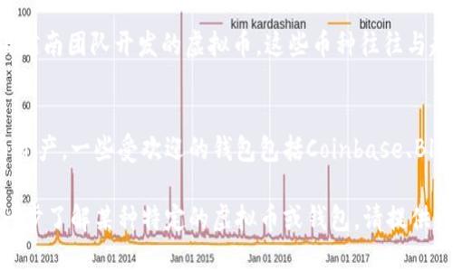 在回复你的问题之前，需要明确一下，您是想了解可以在越南使用的虚拟币，还是特指越南本土开发的虚拟币。例如，越南有一些本土的加密货币和钱包。

如果您具体想了解某种虚拟币或钱包，以下是一些相关信息：

### 越南的钱包与虚拟币

在越南，随着加密货币的兴起，越来越多的人开始接触和使用虚拟货币以及相关的数字钱包。最常用的几种虚拟币包括比特币（Bitcoin）、以太坊（Ethereum）以及一些本地的加密货币。

比特币（Bitcoin）
比特币是目前最广泛使用的加密货币，虽然它不是越南本土的，但在越南市场上却非常受欢迎。许多越南人使用比特币进行在线交易和投资。越南的数字货币交易平台，如Binance或Remitano，也允许用户交易比特币。

以太坊（Ethereum）
以太坊以其智能合约的功能而受到重视，允许开发者在其平台上构建去中心化的应用程序（DApps）。这种灵活性使得以太坊在越南的创业圈子中也备受青睐。

越南本土加密货币
除了国际知名的虚拟币，越南还出现了一些本土的加密货币。例如，GSEA和VNDToken都是由越南团队开发的虚拟币。这些币种往往与越南的经济和市场背景紧密相连。

数字钱包在越南的现状
在越南，数字钱包的使用正在快速增长。许多人使用这些钱包来存储和管理他们的加密货币资产。一些受欢迎的钱包包括Coinbase、Blockchain Wallet和VNPay。这些钱包不仅功能强大，并且用户界面友好，适合普通用户使用。

总的来说，越南的加密货币市场正在蓬勃发展，数字钱包的选择也日益多样化。如果您想进一步了解某种特定的虚拟币或钱包，请提供更多信息。
