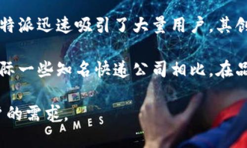 特派是一家中国的品牌，主要专注于特种邮政和快递服务。具体来说，特派旨在为用户提供高效、安全、便捷的物流解决方案。其服务不仅包括国内快递，同时也针对国际业务展开，逐步建立起覆盖全球的物流网络。

特派的快速发展与中国电商的繁荣密切相关。在过去的几年里，随着移动互联网的发展和消费者购买习惯的变化，特派迅速吸引了大量用户。其创新的物流运作模式和卓越的用户体验使得该品牌在国内外市场上都取得了可观的成绩。

当然，由于特派也在积极拓展国际市场，因此也有一部分用户将其与其他国家的物流服务进行对比。虽然特派与国际一些知名快递公司相比，在品牌知名度和服务覆盖面上或许还有差距，但通过不断升级服务和体验，特派已在国内物流行业中占据了重要地位。

总结来说，特派是中国的品牌，致力于提供优质的物流服务，并在这个快速变化的行业中不断革新，满足市场和用户的需求。