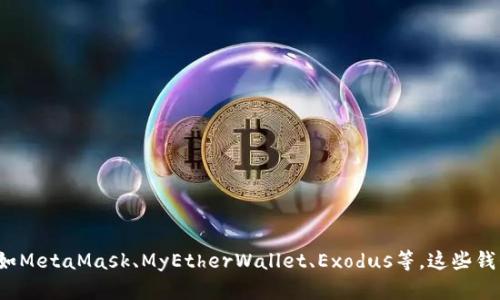 以太坊的官方钱包被称为“Ethereum Wallet”或“以太坊钱包”。此外，还有许多第三方钱包支持以太坊及其代币，如MetaMask、MyEtherWallet、Exodus等。这些钱包各具特色，能够满足不同用户的需求。如果你想要了解更多关于以太坊钱包的功能、使用方法或者推荐，欢迎提出！