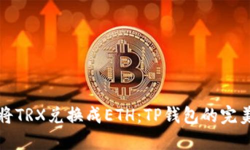 轻松将TRX兑换成ETH：TP钱包的完美指南