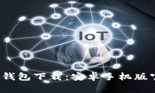 2023年最佳虚拟币钱包下载：安卓手机版官网推荐与使用指南