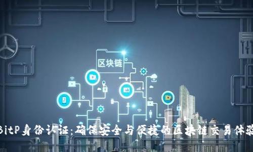 BitP身份认证：确保安全与便捷的区块链交易体验