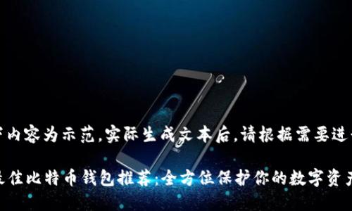 注意：以下内容为示范，实际生成文本后，请根据需要进行修改和。

2023年最佳比特币钱包推荐：全方位保护你的数字资产