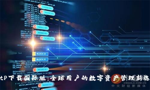 BitP下载国际版：全球用户的数字资产管理新选择