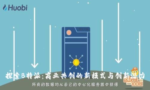 探索B特派：商业共创的新模式与创新潜力