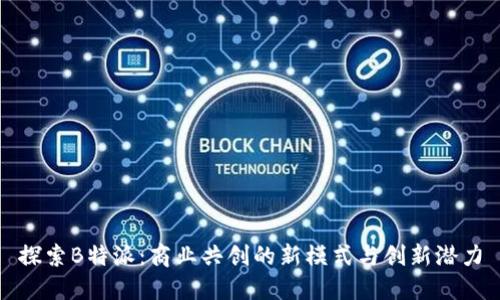 探索B特派：商业共创的新模式与创新潜力