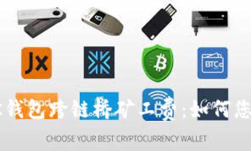 全面解析BK钱包跨链桥矿工费：如何您的交易成本