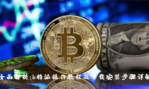 全面解析：b特派操作教程及下载安装步骤详解