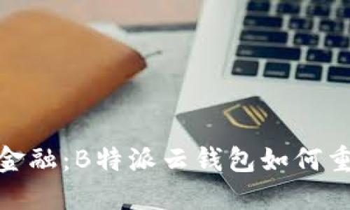 创新科技与普惠金融：B特派云钱包如何重塑数字支付体验