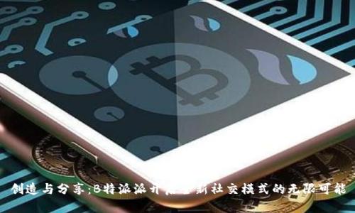 创造与分享：B特派派开启全新社交模式的无限可能