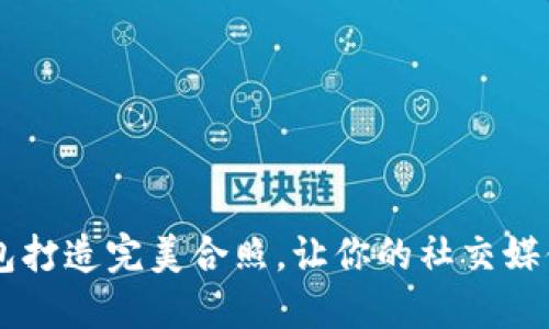 如何用BK钱包打造完美合照，让你的社交媒体更吸引眼球