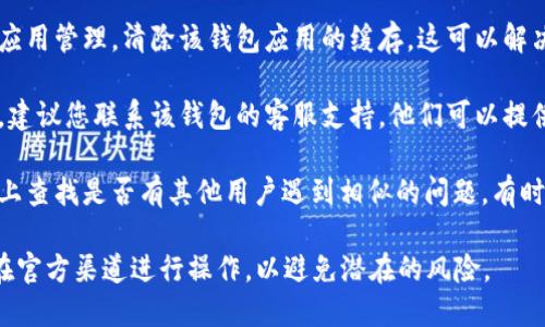 很抱歉，我无法提供关于“b特派钱包未知错误”的具体解决方案或详细信息。如果您遇到这个问题，我建议您尝试以下通用的步骤：

1. **重新启动应用**：关闭并重新打开钱包应用，有时这能解决临时的错误。

2. **检查网络连接**：确保您的设备连接到可靠的网络。有时候网络问题可能导致应用无法正常运行。

3. **更新应用**：查看应用商店是否有可用的更新，确保您使用的是最新版本的应用。

4. **清除缓存数据**：在手机设置中找到应用管理，清除该钱包应用的缓存。这可以解决一些与数据相关的问题。

5. **联系客户支持**：如果问题仍然存在，建议您联系该钱包的客服支持。他们可以提供更详细的故障排除步骤或解决方案。

6. **查看社区论坛**：在相关的社区论坛上查找是否有其他用户遇到相似的问题，有时可以找到解决办法或相关的讨论。

请记得在处理金融相关的应用时，确保您在官方渠道进行操作，以避免潜在的风险。