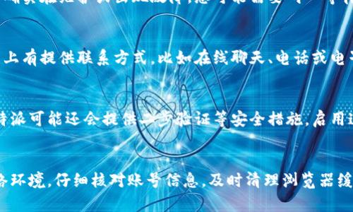 关于“b特派官网没法登录怎么办”的解决方案

如果您在登录b特派官网时遇到问题，不用担心，以下是一些常见的原因及相应的解决方法，帮助您顺利恢复登录。

检查网络连接
首先，请确保您的网络连接正常。很多时候，登录失败可能是由于网络不稳定造成的。您可以尝试重新连接Wi-Fi，或者使用移动数据来测试是否能成功登录。如果您在公共网络中登录，确保该网络没有限制某些网站的访问。

确认账号和密码
在尝试登录时，请仔细确认您输入的账号和密码是否正确。密码是区分大小写的，确保您没有开启大写锁定键。必要时，可以使用“忘记密码”功能重置密码，以确保您使用的是最新的密码。如果您多次输入错误的密码，可能会导致账号被锁定，请耐心等待一段时间再尝试登录。

清除浏览器缓存
若您确定账号和密码无误，接下来可以尝试清除浏览器的缓存和Cookies。浏览器中存储的旧数据可能会影响登录过程。在浏览器设置中找到“清除浏览历史”或“清除缓存”的选项，选择清除即可。完成后，重新启动浏览器，再尝试登录b特派官网。

更换浏览器或设备
如果问题仍然存在，您可以尝试使用不同的浏览器（如Chrome、Firefox或Edge）或更换设备登录。有时，特定的浏览器或设备可能与某些网站不兼容，导致无法正常访问官网。更换浏览器，可以帮助您排除兼容性的问题，成功进行登录。

检查官网状态
另外，有可能是b特派官网的服务器出现故障。您可以通过社交媒体或相关论坛查看其他用户是否也有类似的问题。如果官网确实在维护或出现故障，您可能需要耐心等待几小时或一天后再尝试。此外，关注b特派的官方渠道获取最新通知也是一种有效的方法。

联系客服
如果尝试了以上方法仍未能解决问题，建议您直接联系b特派的客服。他们可以提供专业的帮助和解决方案。客服通常在官网上有提供联系方式，比如在线聊天、电话或电子邮件。拨打电话或发送邮件时，尽量描述您遇到的问题及已尝试过的解决方案，以便客服迅速识别问题，并提供适合的建议。

登录安全性问题
在处理任何在线账户时，安全性是重中之重。如果您怀疑自己的账号可能被盗用，请立即重置密码并检查账户的活动记录。b特派可能还会提供二步验证等安全措施。启用这些功能，能有效增强账号的安全性，保障您的隐私和资产。

总结
总而言之，登录b特派官网可能会遇到各种问题，但只要您遵循上述步骤并耐心处理，通常都能找到解决办法。保持良好的网络环境，仔细核对账号信息，及时清理浏览器缓存，或者寻求客服的帮助，都是有效的解决方案。希望您能顺利登录b特派官网，享受更好的服务体验！