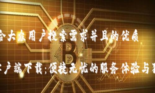 思考一个符合大众用户搜索需求并且的优质

B特派官方客户端下载：便捷无忧的服务体验与独特功能介绍