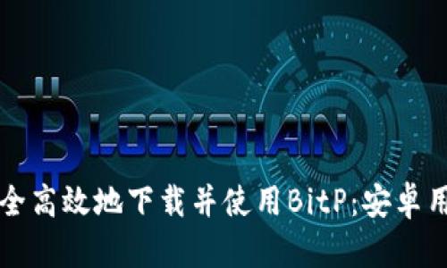 如何安全高效地下载并使用BitP：安卓用户指南