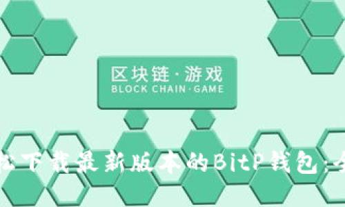 如何轻松下载最新版本的BitP钱包：全面指南