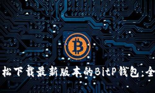 如何轻松下载最新版本的BitP钱包：全面指南