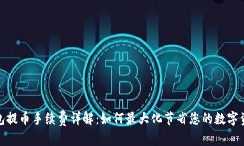 Bitp钱包提币手续费详解：如何最大化节省您的数字资产成本